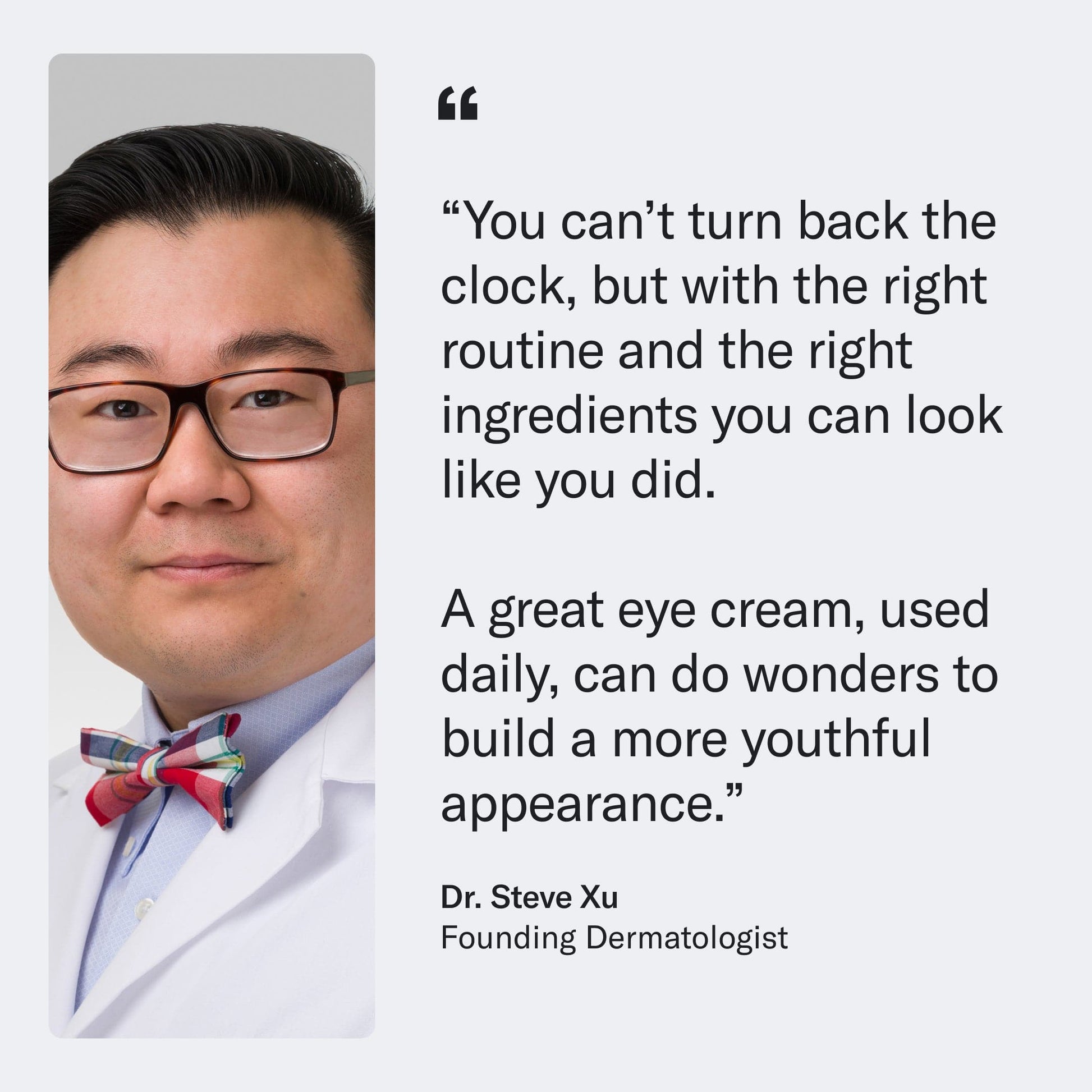 Dr. Steve Xu, founding dermatologist, with a quote about Anti-Aging Retinol Eye Cream and youthfulness.